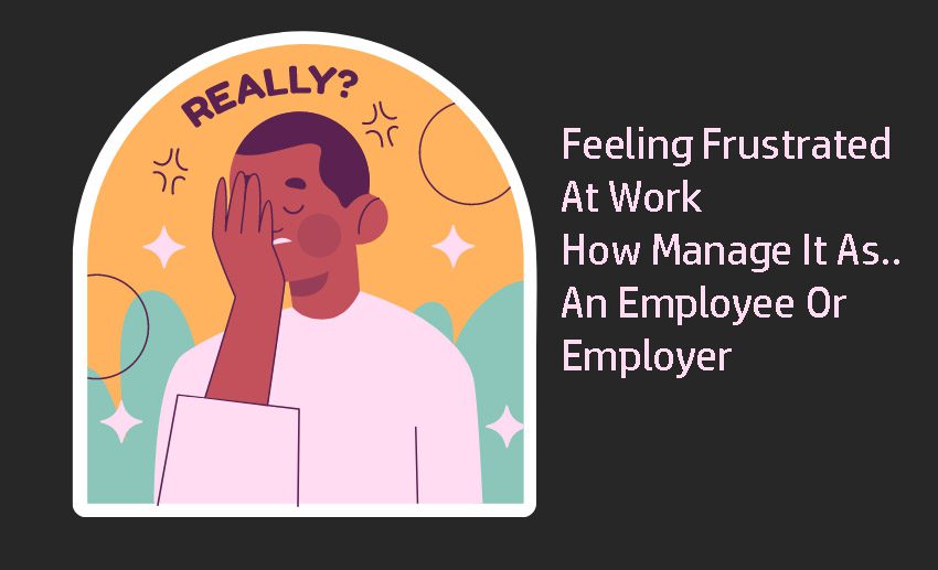 Feeling Frustrated At Work >How Manage It As An Employee Or Employer 3